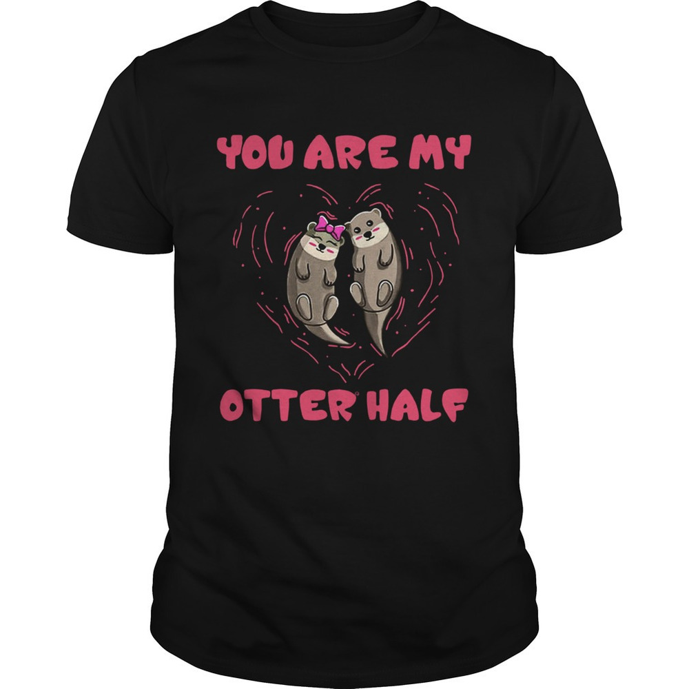 You Are My Otter Half Otter Couple Shirt
